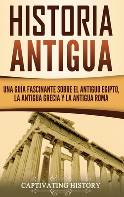 Historia Antigua: Una Guía Fascinante sobre el Antiguo Egipto, la Antigua Grecia y la Antigua Roma - Captivating History