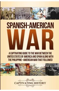 Poza produsului Spanish-American War: A Captivating Guide to the War Between the United States of America and Spain along with The Philippine-American War t - Captivating History