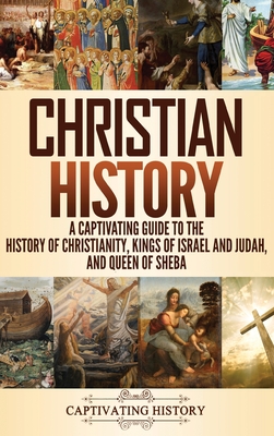Christian History: A Captivating Guide to the History of Christianity, Kings of Israel and Judah, and Queen of Sheba - Captivating History
