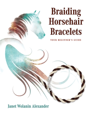 Braiding Horsehair Bracelets: Your Beginner's Guide - Janet Wolanin Alexander