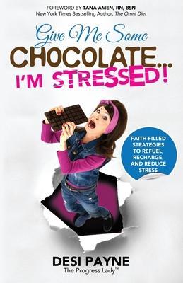 Give Me Some Chocolate...I'm Stressed!: Faith-Filled Strategies to Refuel, Recharge, and Reduce Stress - Desi Payne