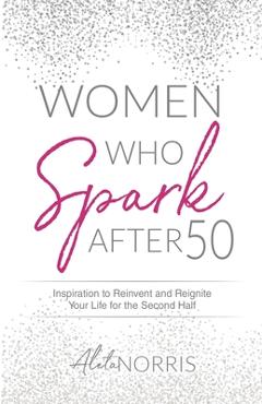 Coperta cărții 'Women Who Spark After 50: Inspiration to Reinvent and Reignite Your Life for the Second Half - Aleta Norris'