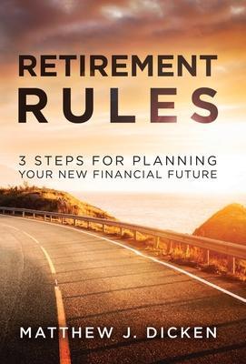 Retirement Rules: 3 Steps for Planning Your New Financial Future - Matthew J. Dicken