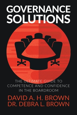 Governance Solutions: The Ultimate Guide to Competence and Confidence in the Boardroom - David A. H. Brown