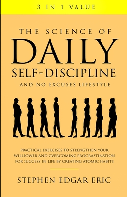 The Science of Daily Self-Discipline and No Excuses Lifestyle: Practical Exercises to Strengthen Your Willpower and Overcoming Procrastination for Suc - Stephen Edgar Eric