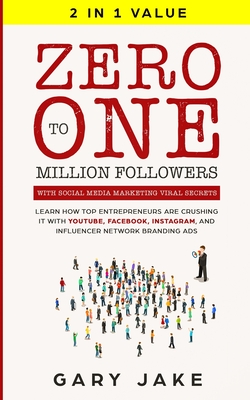 Zero to One Million Followers with Social Media Marketing Viral Secrets: Learn How Top Entrepreneurs Are Crushing It with YouTube, Facebook, Instagram - Gary Jake