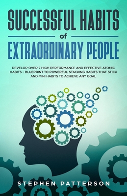 Successful Habits of Extraordinary People: Develop over 7 High Performance and Effective Atomic Habits - Blueprint to Powerful Stacking Habits That St - Stephen Patterson