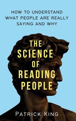 The Science of Reading People: How to Understand What People Are Really Saying and Why - Patrick King