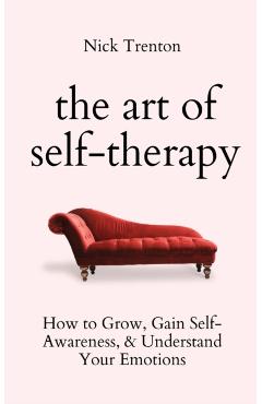 The Art of Self-Therapy: How to Grow, Gain Self-Awareness, and Understand Your Emotions - Nick Trenton