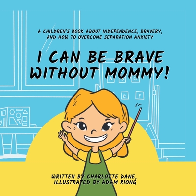 I Can Be Brave Without Mommy! A Children's Book About Independence, Bravery, and How To Overcome Separation Anxiety - Charlotte Dane