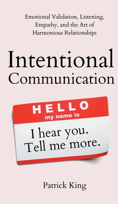Intentional Communication: Emotional Validation, Listening, Empathy, and the Art of Harmonious Relationships - Patrick King