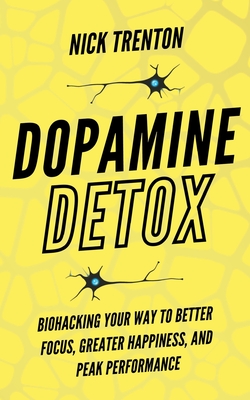 Dopamine Detox: Biohacking Your Way To Better Focus, Greater Happiness, and Peak Performance - Nick Trenton