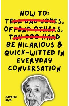 How To Be Hilarious and Quick-Witted in Everyday Conversation - Patrick King