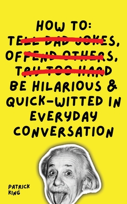 How To Be Hilarious and Quick-Witted in Everyday Conversation - Patrick King