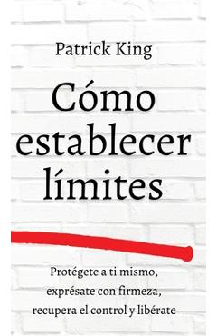Coperta cărții 'C�mo establecer l�mites: Prot�gete a ti mismo, expr�sate con firmeza, recupera el control y lib�rate - Patrick King'