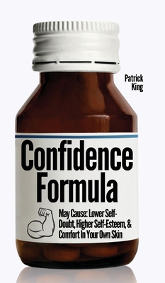 The Confidence Formula: May Cause: Lower Self-Doubt, Higher Self-Esteem, and Comfort In Your Own Skin - Patrick King