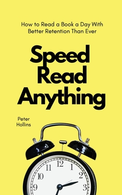 Speed Read Anything: How to Read a Book a Day With Better Retention Than Ever - Peter Hollins