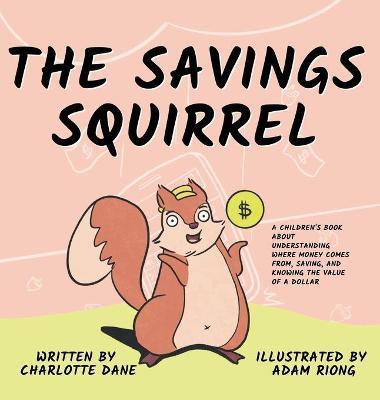 The Savings Squirrel: A Children's Book About Understanding Where Money Comes From, Saving, and Knowing the Value of a Dollar - Charlotte Dane