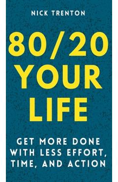 Coperta cărții '80/20 Your Life: Get More Done With Less Effort, Time, and Action - Nick Trenton'