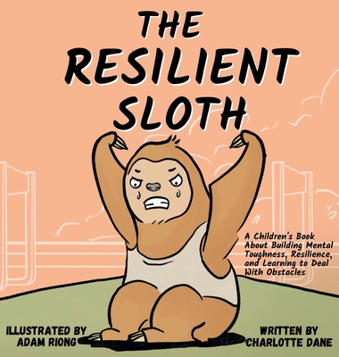 The Resilient Sloth: A Children's Book About Building Mental Toughness, Resilience, and Learning to Deal with Obstacles - Charlotte Dane
