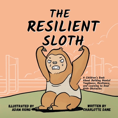 The Resilient Sloth: A Children's Book About Building Mental Toughness, Resilience, and Learning to Deal with Obstacles - Charlotte Dane