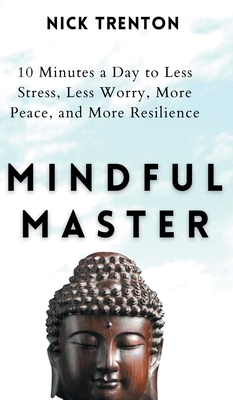 Mindful Master: 10 Minutes a Day to Less Stress, Less Worry, More Peace, and More Resilience - Nick Trenton