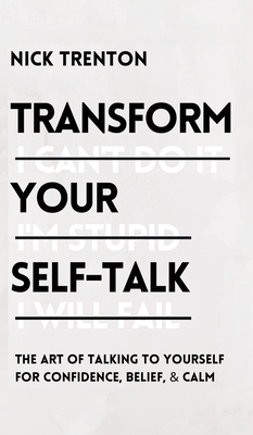 Transform Your Self-Talk: The Art of Talking to Yourself for Confidence, Belief, and Calm: The Art of Talking to Yourself for Confidence, Belief - Nick Trenton