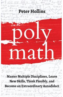 Polymath: Master Multiple Disciplines, Learn New Skills, Think Flexibly, and Become an Extraordinary Autodidact - Peter Hollins