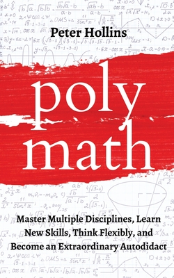 Polymath: Master Multiple Disciplines, Learn New Skills, Think Flexibly, and Become an Extraordinary Autodidact - Peter Hollins