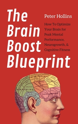 Coperta cărții 'The Brain Boost Blueprint: How To Optimize Your Brain for Peak Mental Performance, Neurogrowth, and Cognitive Fitness -'