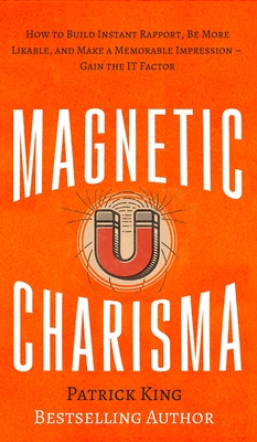 Magnetic Charisma: How to Build Instant Rapport, Be More Likable, and Make a Memorable Impression - Gain the It Factor - Patrick King