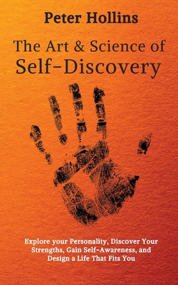 The Art and Science of Self-Discovery: Explore your Personality, Discover Your Strengths, Gain Self-Awareness, and Design a Life That Fits You - Peter Hollins