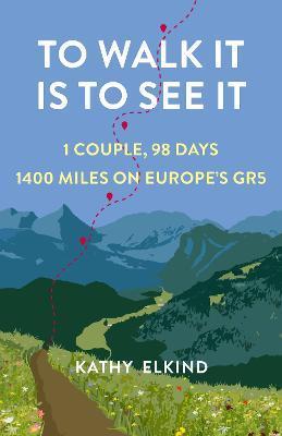 To Walk It Is to See It: 1 Couple, 98 Days, 1400 Miles on Europe's Gr5 - Kathy Elkind
