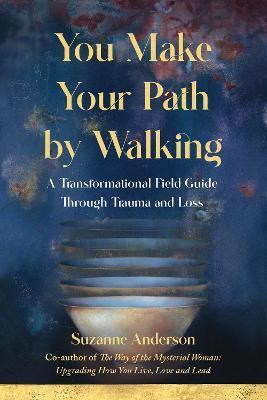 You Make Your Path by Walking: A Transformational Field Guide Through Trauma and Loss - Suzanne Anderson