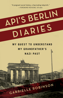 Api's Berlin Diaries: My Quest to Understand My Grandfather's Nazi Past - Gabrielle Robinson