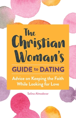 The Christian Woman's Guide to Dating: Advice on Keeping the Faith While Looking for Love - Selina Almodovar