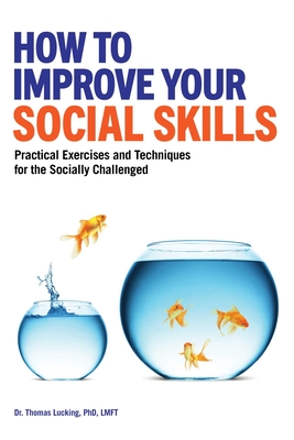 How to Improve Your Social Skills: Practical Exercises and Techniques for the Socially Challenged - Thomas Lucking