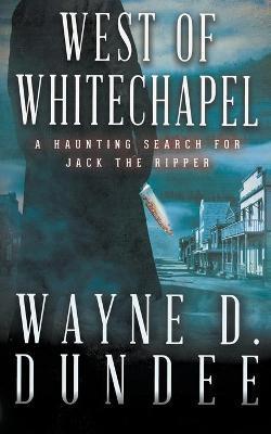 West Of Whitechapel: Jack the Ripper in the Wild West - Wayne D. Dundee