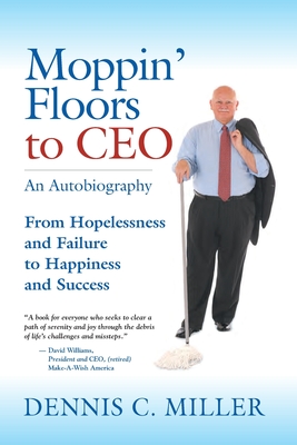 Moppin' Floors to CEO: From Hopelessness and Failure to Happiness and Success - Dennis C. Miller