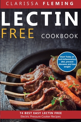Lectin Free Cookbook: 74 Best Easy Lectin-Free Electric Pressure Cooker Recipes (Start Today An Anti-Inflammatory Diet, Prevent Diseases, Lo - Clarissa Fleming
