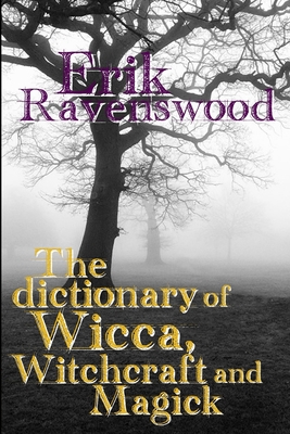 The Dictionary of Wicca, Witchcraft and Magick - Erik Ravenswood