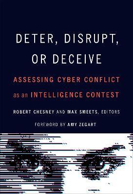 Deter, Disrupt, or Deceive: Assessing Cyber Conflict as an Intelligence Contest - Robert Chesney