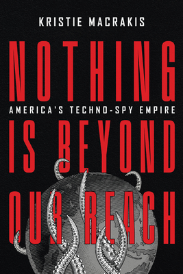 Nothing Is Beyond Our Reach: America's Techno-Spy Empire - Kristie Macrakis