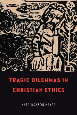 Tragic Dilemmas in Christian Ethics - Kate Jackson-meyer