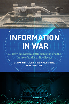 Information in War: Military Innovation, Battle Networks, and the Future of Artificial Intelligence - Benjamin M. Jensen