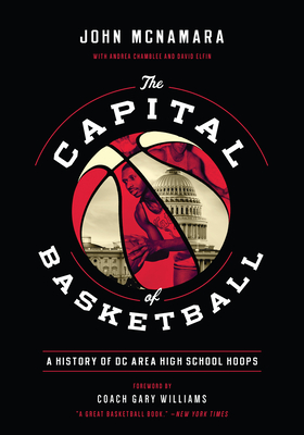 The Capital of Basketball: A History of DC Area High School Hoops - John Mcnamara