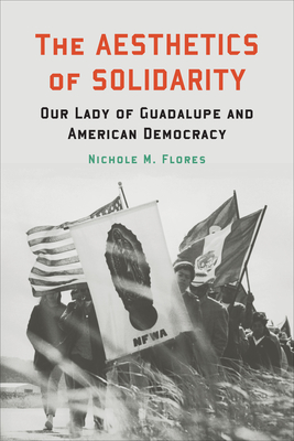 The Aesthetics of Solidarity: Our Lady of Guadalupe and American Democracy - Nichole M. Flores