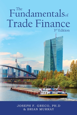 The Fundamentals of Trade Finance, 3rd Edition - Ph. D. Joseph F. Greco