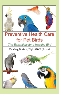 Preventative Health Care for Pet Birds: The Essentials for a Healthy Bird - Greg Burkett
