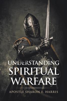 Understanding Spiritual Warfare - Apostle Sharon E. Harris